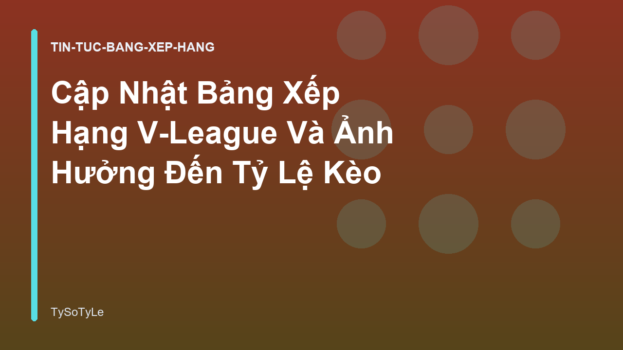 Cập Nhật Bảng Xếp Hạng V-League Và Ảnh Hưởng Đến Tỷ Lệ Kèo