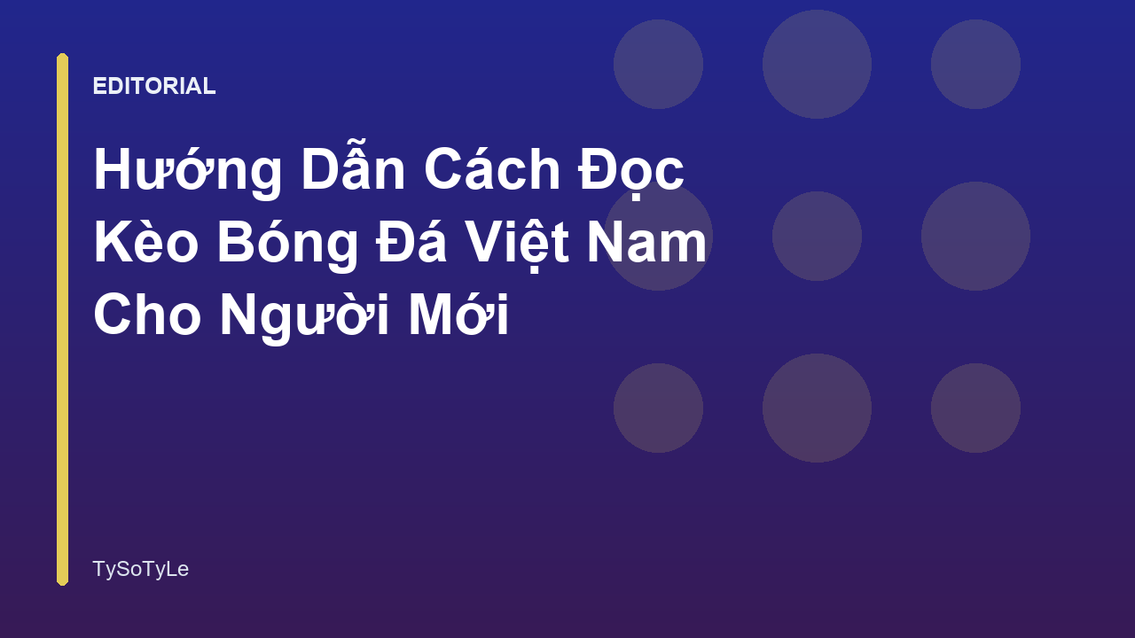 Hướng dẫn cách đọc kèo bóng đá Việt Nam cho người mới bắt đầu