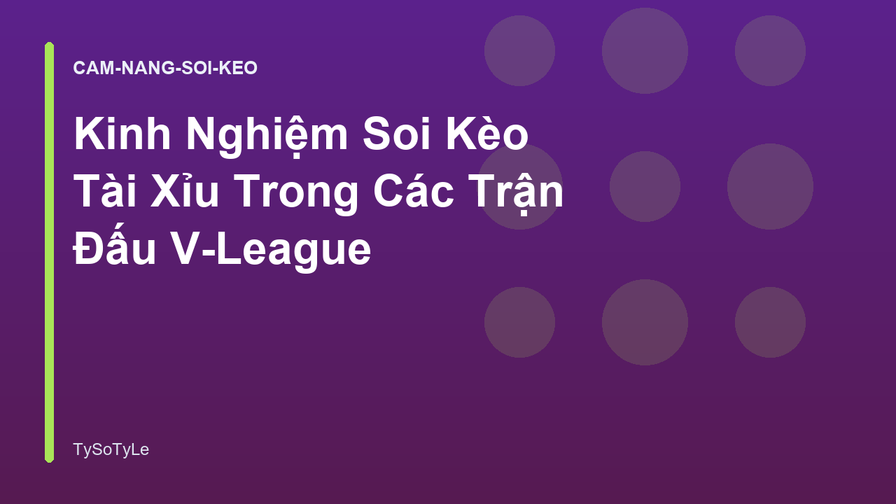 Kinh Nghiệm Soi Kèo Tài Xỉu Trong Các Trận Đấu V-League