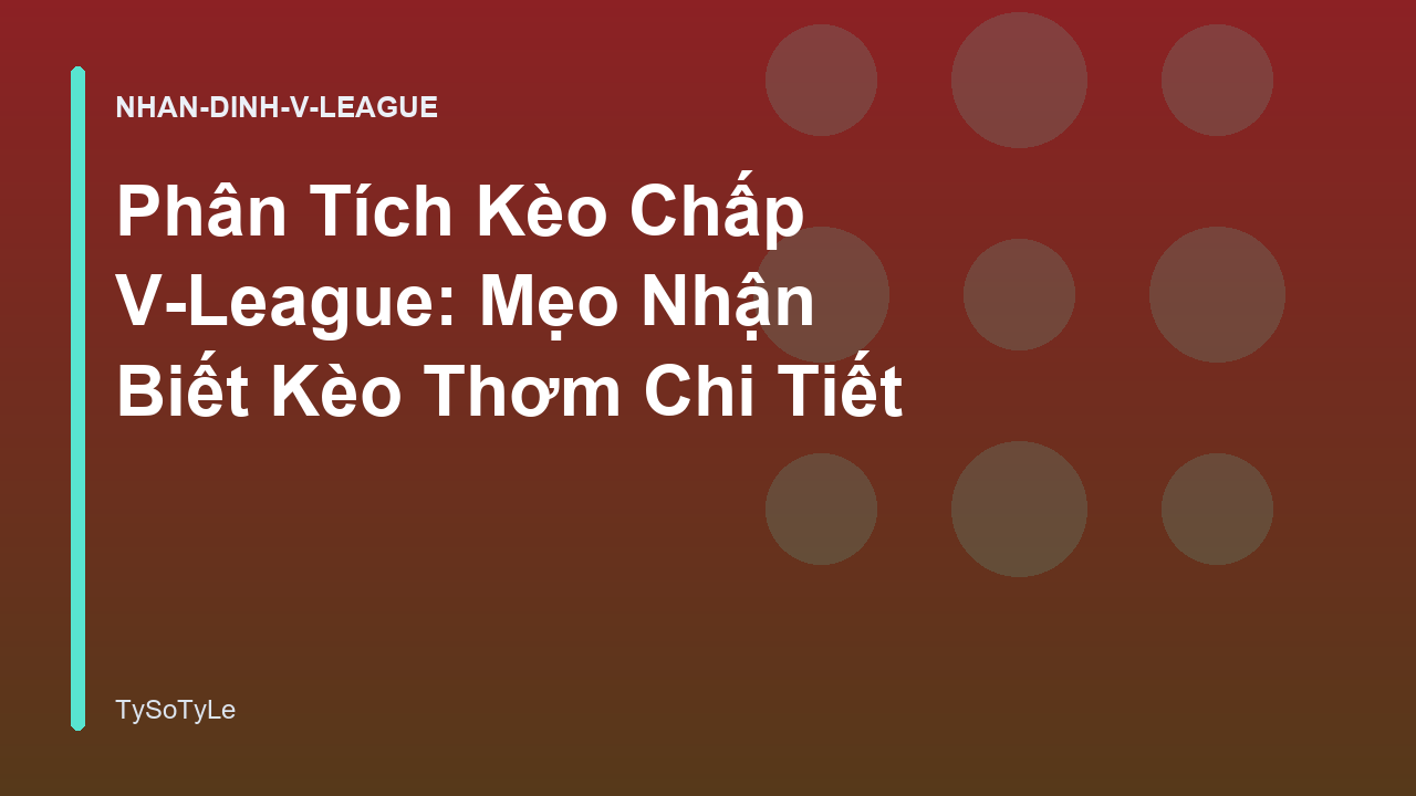 Phân Tích Kèo Chấp V-League: Mẹo Nhận Biết Kèo Thơm Chi Tiết
