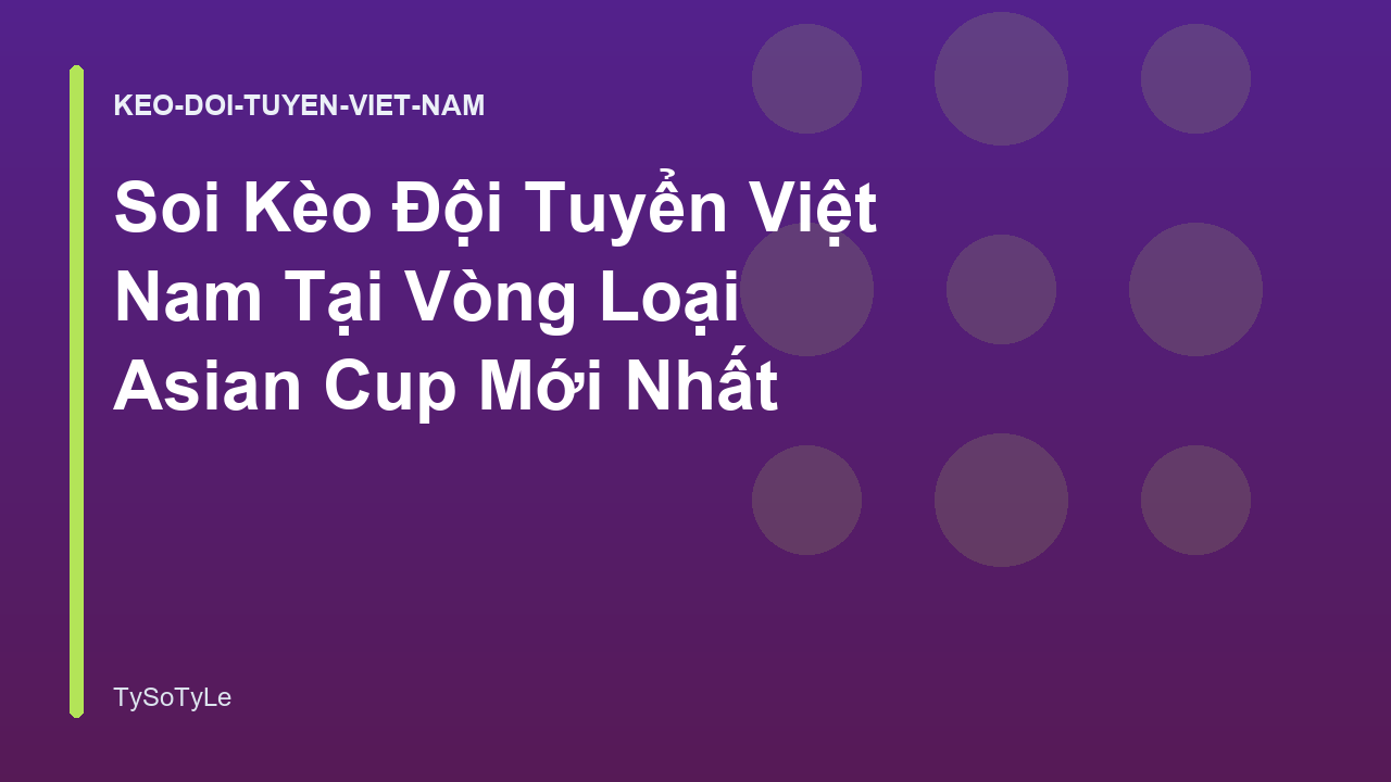 Soi Kèo Đội Tuyển Việt Nam Tại Vòng Loại Asian Cup Mới Nhất