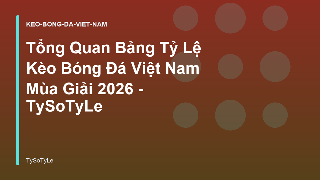 Tổng Quan Bảng Tỷ Lệ Kèo Bóng Đá Việt Nam Mùa Giải 2026 - TySoTyLe